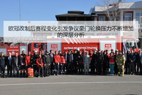欧冠改制后赛程变化引发争议豪门轮换压力不断增加的深层分析