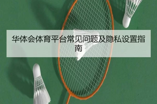 华体会体育平台常见问题及隐私设置指南