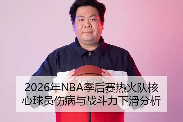 2026年NBA季后赛热火队核心球员伤病与战斗力下滑分析