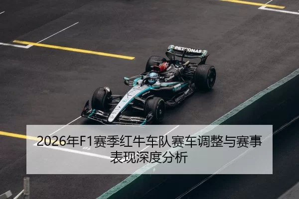 2026年F1赛季红牛车队赛车调整与赛事表现深度分析