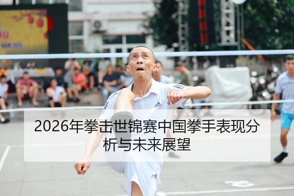 2026年拳击世锦赛中国拳手表现分析与未来展望