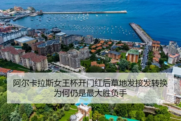 阿尔卡拉斯女王杯开门红后草地发接发转换为何仍是最大胜负手