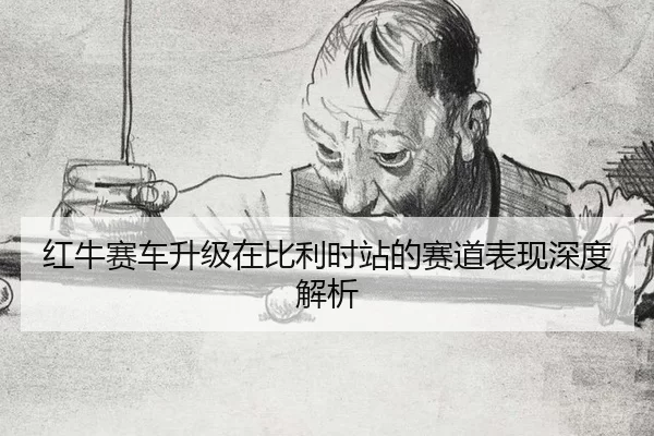 红牛赛车升级在比利时站的赛道表现深度解析