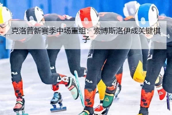 克洛普新赛季中场重组：索博斯洛伊成关键棋子