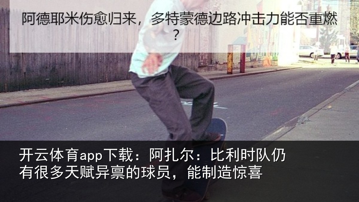 开云体育app下载：阿扎相关情况多天相关情况造惊喜