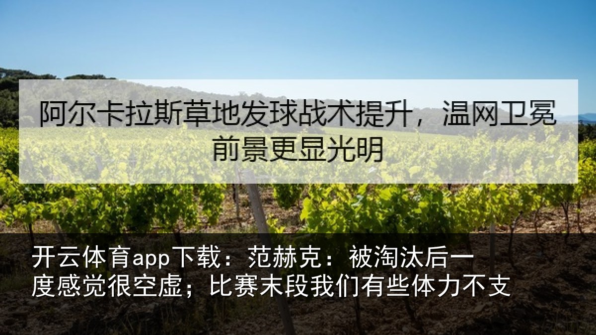 开云体育app下载：范赫克：被淘汰后一度感觉很空虚；比赛末段我们有些体力不支