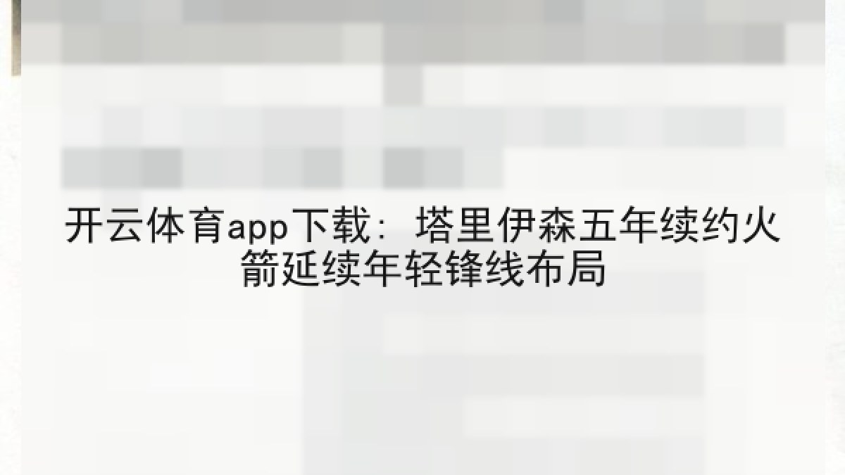 开云体育app下载: 塔里伊森五年续约火箭延续年轻锋线布局
