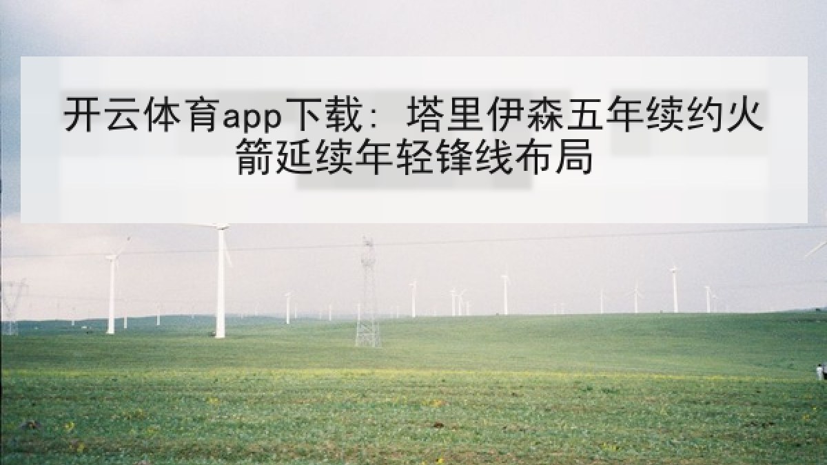 开云体育app下载: 塔里伊森五年续约火箭延续年轻锋线布局