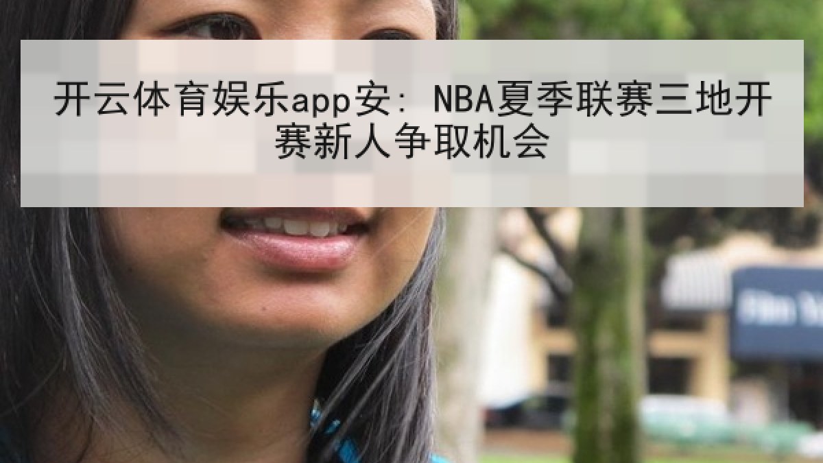 开云体育娱乐app安: NBA夏季联赛三地开赛新人争取机会