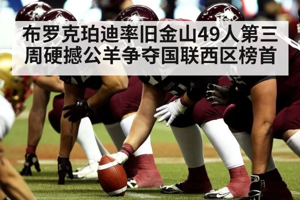 布罗克珀迪率旧金山49人第三周硬撼公羊争夺国联西区榜首