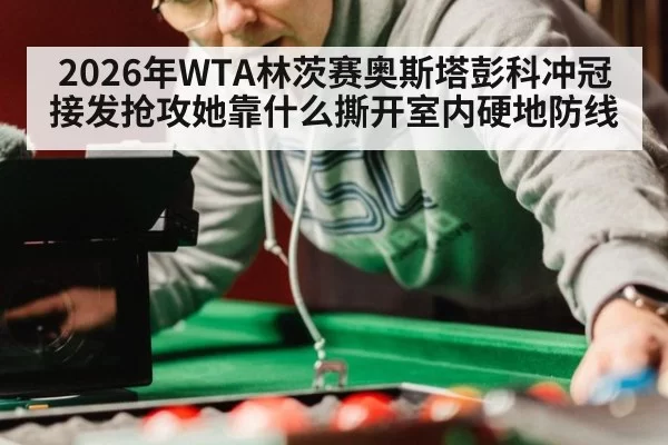 2026年WTA林茨赛奥斯塔彭科冲冠接发抢攻她靠什么撕开室内硬地防线